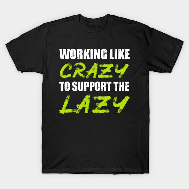 Working Like Crazy To Support The Lazy Sarcastic Quotes T-Shirt by Art master